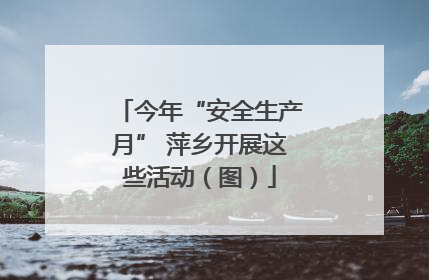 今年“安全生产月” 萍乡开展这些活动（图）