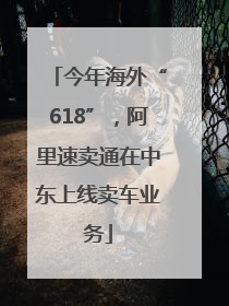 今年海外“618”，阿里速卖通在中东上线卖车业务