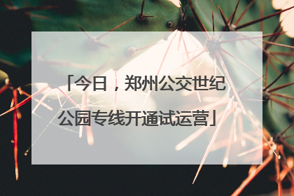 今日，郑州公交世纪公园专线开通试运营
