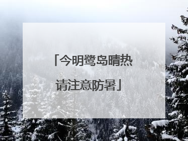今明鹭岛晴热 请注意防暑