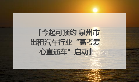 今起可预约 泉州市出租汽车行业“高考爱心直通车”启动