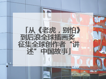 从《老虎，别怕》到后浪全球插画奖 征集全球创作者“讲述”中国故事