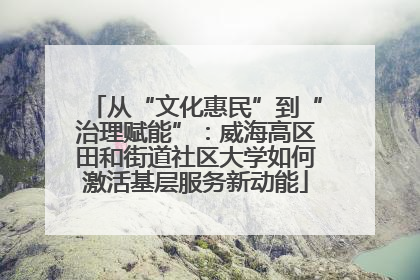 从“文化惠民”到“治理赋能”：威海高区田和街道社区大学如何激活基层服务新动能