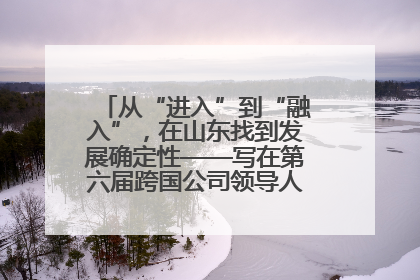 从“进入”到“融入”，在山东找到发展确定性——写在第六届跨国公司领导人青岛峰会开幕之际