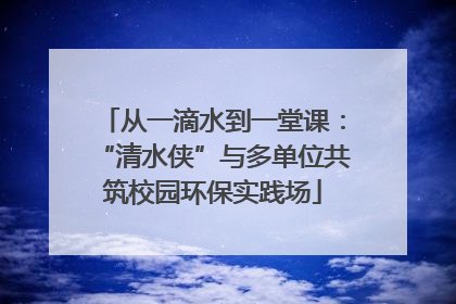 从一滴水到一堂课：“清水侠”与多单位共筑校园环保实践场
