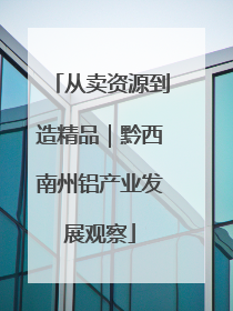 从卖资源到造精品｜黔西南州铝产业发展观察