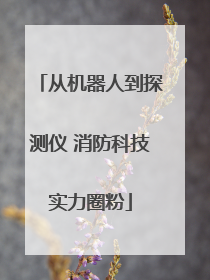 从机器人到探测仪 消防科技实力圈粉