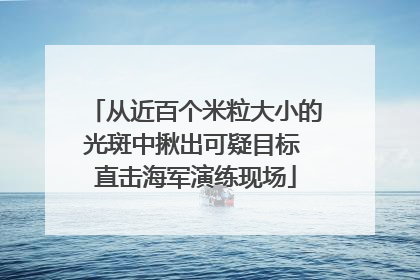 从近百个米粒大小的光斑中揪出可疑目标 直击海军演练现场