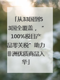 从33国到53国全覆盖，“100%税目产品零关税”助力非洲优质商品入华