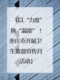 以“力度”换“温度”！枣庄市开展卫生监督宣传月活动