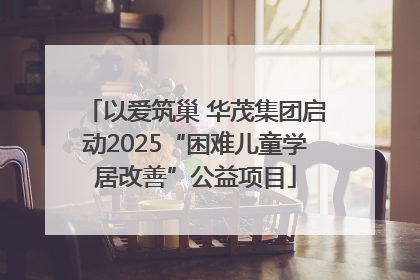以爱筑巢 华茂集团启动2025“困难儿童学居改善”公益项目