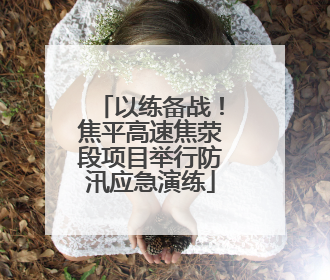 以练备战！焦平高速焦荥段项目举行防汛应急演练