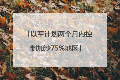 以军计划两个月内控制加沙75%地区