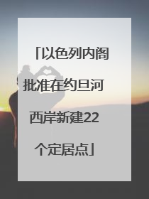 以色列内阁批准在约旦河西岸新建22个定居点