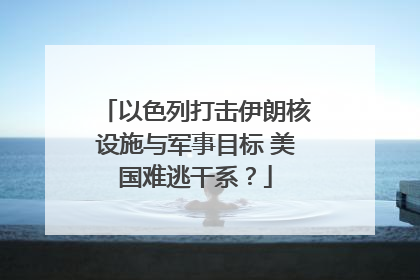 以色列打击伊朗核设施与军事目标 美国难逃干系？