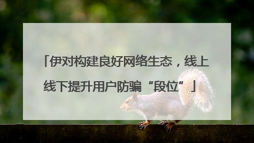 伊对构建良好网络生态，线上线下提升用户防骗“段位”