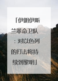 伊朗伊斯兰革命卫队：对以色列的打击将持续到黎明