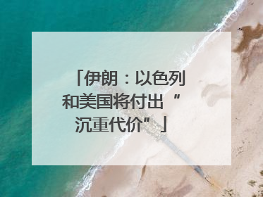 伊朗：以色列和美国将付出“沉重代价”