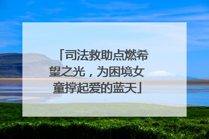 司法救助点燃希望之光，为困境女童撑起爱的蓝天