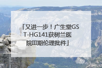 又进一步！广生堂GST-HG141获树兰医院III期伦理批件