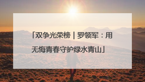 双争光荣榜｜罗领军：用无悔青春守护绿水青山