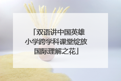 双语讲中国英雄 小学跨学科课堂绽放国际理解之花