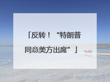 反转！“特朗普同意美方出席”