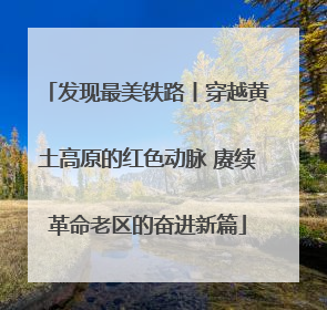 发现最美铁路丨穿越黄土高原的红色动脉 赓续革命老区的奋进新篇