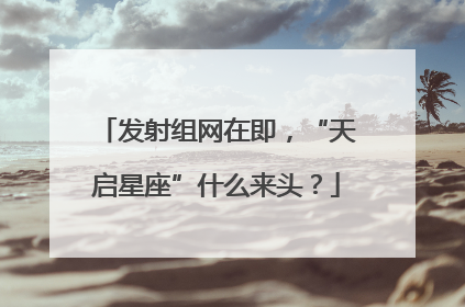 发射组网在即，“天启星座”什么来头？