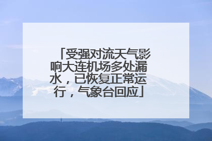 受强对流天气影响大连机场多处漏水，已恢复正常运行，气象台回应