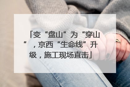 变“盘山”为“穿山”，京西“生命线”升级，施工现场直击