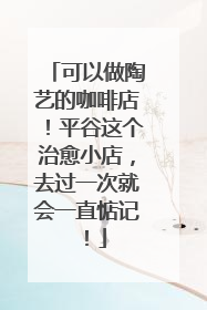 可以做陶艺的咖啡店！平谷这个治愈小店，去过一次就会一直惦记！