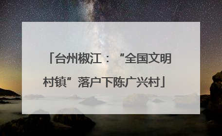 台州椒江：“全国文明村镇”落户下陈广兴村