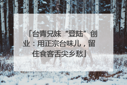 台青兄妹“登陆”创业：用正宗台味儿，留住食客舌尖乡愁