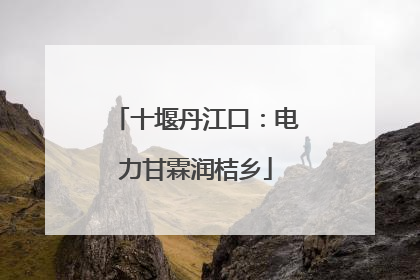 十堰丹江口：电力甘霖润桔乡