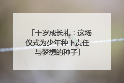 十岁成长礼：这场仪式为少年种下责任与梦想的种子
