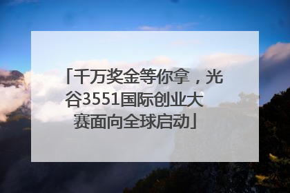 千万奖金等你拿，光谷3551国际创业大赛面向全球启动