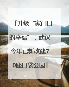 升级“家门口的幸福”，武汉今年已新改建70座口袋公园