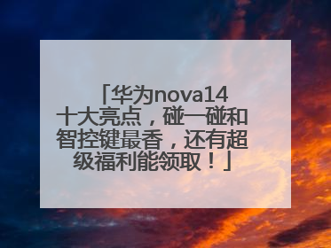 华为nova14十大亮点，碰一碰和智控键最香，还有超级福利能领取！