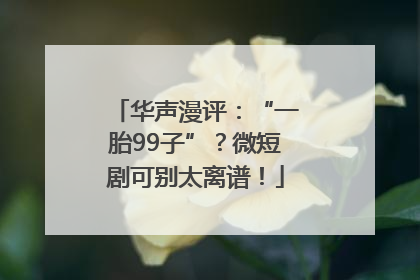 华声漫评：“一胎99子”？微短剧可别太离谱！