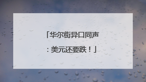 华尔街异口同声：美元还要跌！