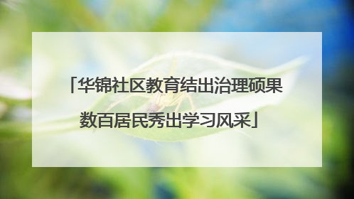 华锦社区教育结出治理硕果 数百居民秀出学习风采