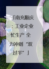 南充顺庆：工业企业忙生产 全力冲刺“双过半”