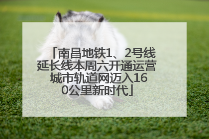 南昌地铁1、2号线延长线本周六开通运营 城市轨道网迈入160公里新时代