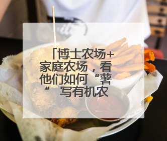 博士农场+家庭农场，看他们如何“薯” 写有机农业新童话！