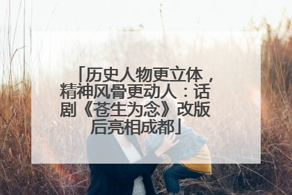 历史人物更立体，精神风骨更动人：话剧《苍生为念》改版后亮相成都