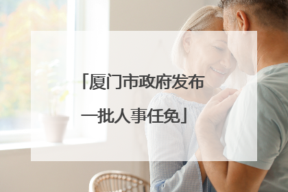 厦门市政府发布一批人事任免
