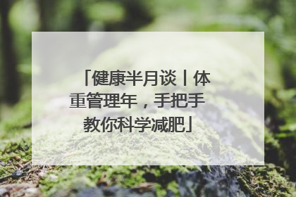 健康半月谈丨体重管理年，手把手教你科学减肥
