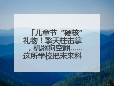 儿童节“硬核”礼物！擎天柱击掌，机器狗空翻……这所学校把未来科技搬进校园