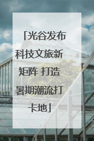 光谷发布科技文旅新矩阵 打造暑期潮流打卡地